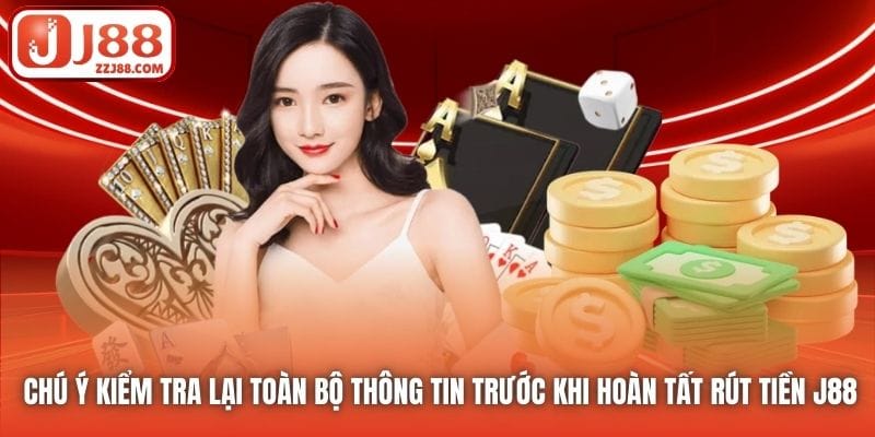Chú ý kiểm tra lại toàn bộ thông tin trước khi hoàn tất rút tiền J88