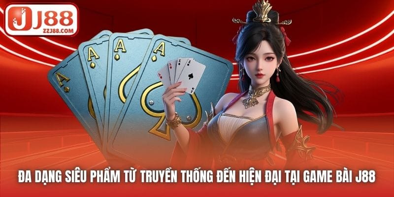 Đa dạng siêu phẩm từ truyền thống đến hiện đại tại Game Bài J88