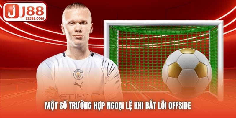Một số trường hợp ngoại lệ khi bắt lỗi offside